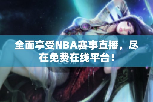 全面享受NBA赛事直播，尽在免费在线平台！