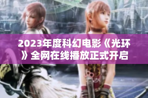 2023年度科幻电影《光环》全网在线播放正式开启