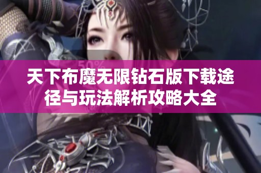 天下布魔无限钻石版下载途径与玩法解析攻略大全