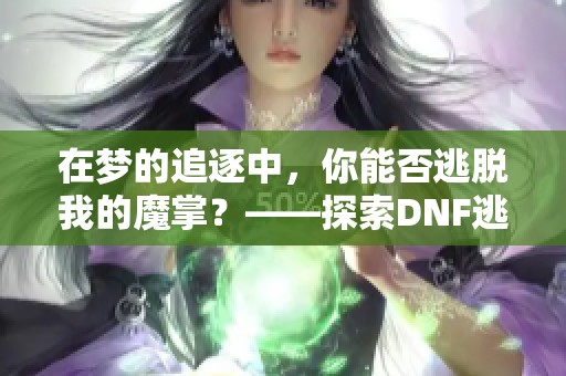 在梦的追逐中，你能否逃脱我的魔掌？——探索DNF逃脱冒险之旅