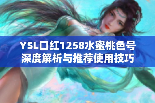 YSL口红1258水蜜桃色号深度解析与推荐使用技巧