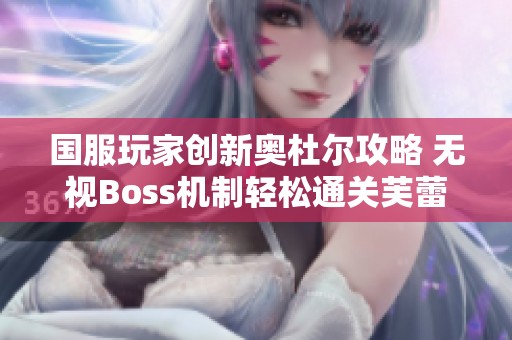 国服玩家创新奥杜尔攻略 无视Boss机制轻松通关芙蕾雅团本