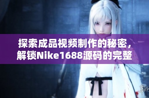 探索成品视频制作的秘密，解锁Nike1688源码的完整解析