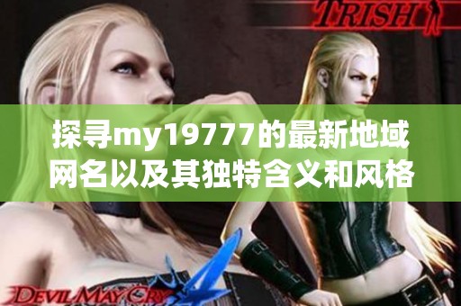 探寻my19777的最新地域网名以及其独特含义和风格