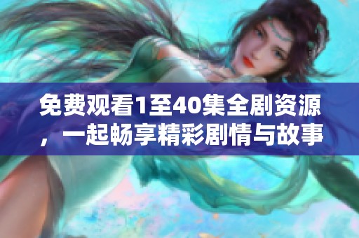 免费观看1至40集全剧资源，一起畅享精彩剧情与故事发展