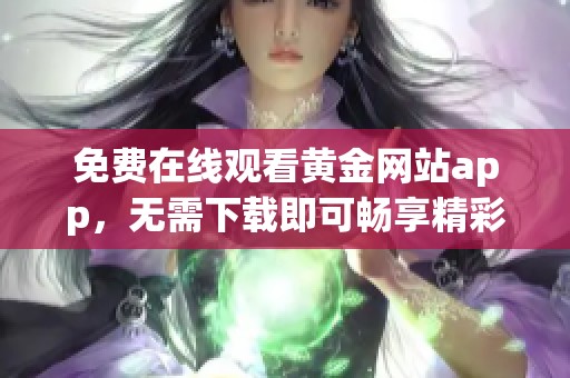 免费在线观看黄金网站app，无需下载即可畅享精彩内容