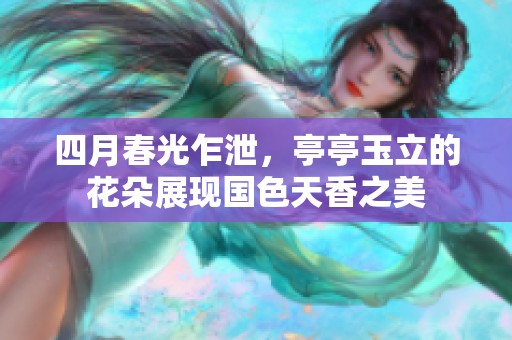 四月春光乍泄，亭亭玉立的花朵展现国色天香之美