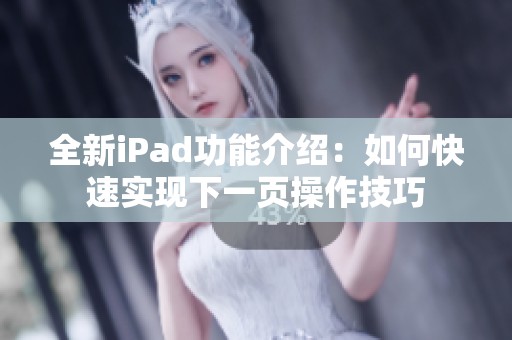 全新iPad功能介绍：如何快速实现下一页操作技巧