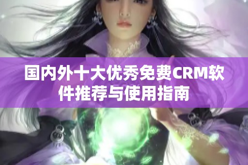 国内外十大优秀免费CRM软件推荐与使用指南