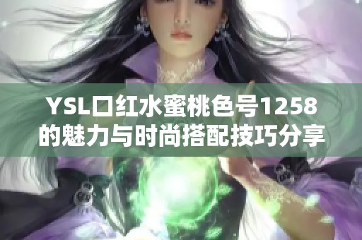 YSL口红水蜜桃色号1258的魅力与时尚搭配技巧分享