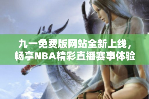 九一免费版网站全新上线，畅享NBA精彩直播赛事体验