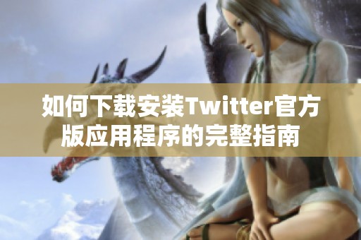 如何下载安装Twitter官方版应用程序的完整指南