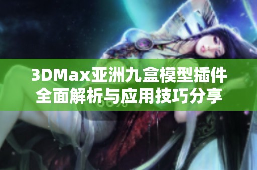 3DMax亚洲九盒模型插件全面解析与应用技巧分享