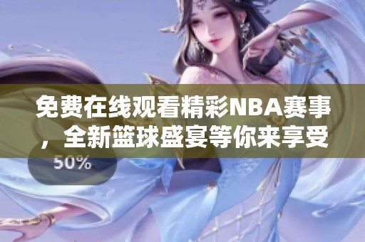 免费在线观看精彩NBA赛事，全新篮球盛宴等你来享受