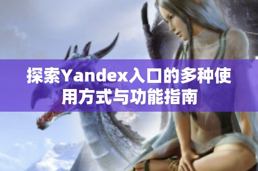 探索Yandex入口的多种使用方式与功能指南