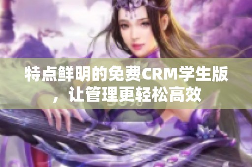 特点鲜明的免费CRM学生版，让管理更轻松高效