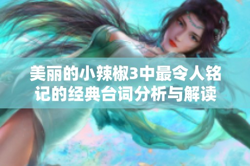 美丽的小辣椒3中最令人铭记的经典台词分析与解读