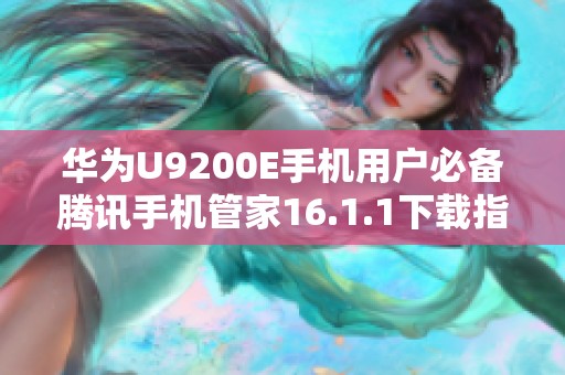 华为U9200E手机用户必备腾讯手机管家16.1.1下载指南