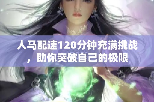 人马配速120分钟充满挑战，助你突破自己的极限