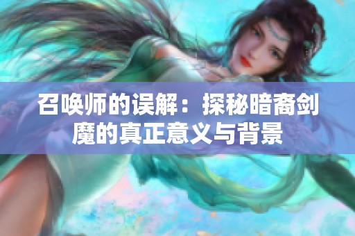 召唤师的误解：探秘暗裔剑魔的真正意义与背景