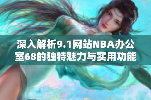 深入解析9.1网站NBA办公室68的独特魅力与实用功能