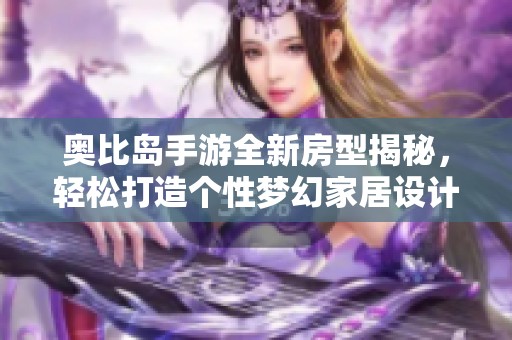 奥比岛手游全新房型揭秘，轻松打造个性梦幻家居设计!