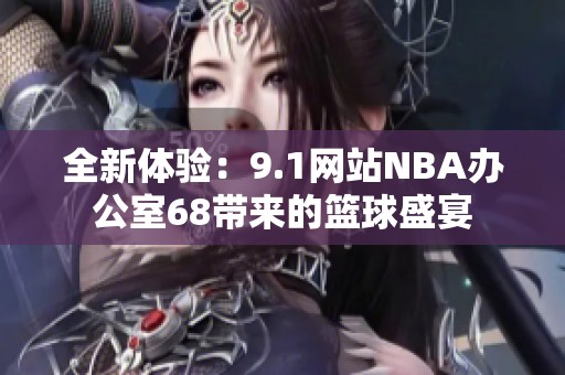 全新体验：9.1网站NBA办公室68带来的篮球盛宴