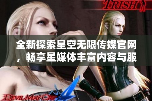 全新探索星空无限传媒官网，畅享星媒体丰富内容与服务