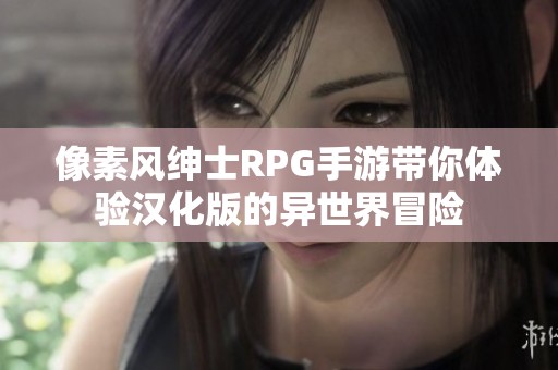 像素风绅士RPG手游带你体验汉化版的异世界冒险