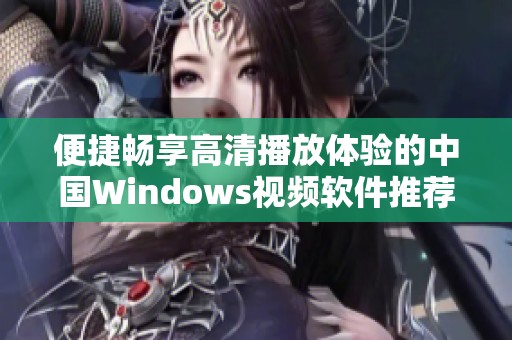 便捷畅享高清播放体验的中国Windows视频软件推荐