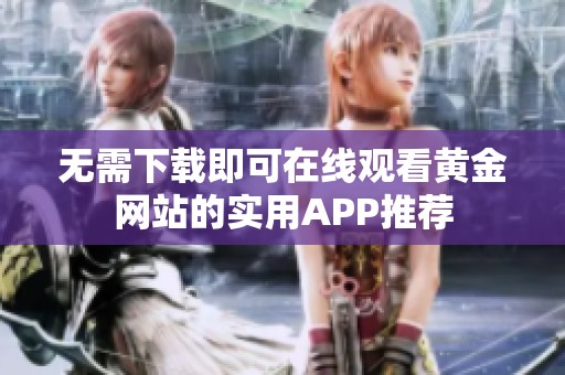 无需下载即可在线观看黄金网站的实用APP推荐