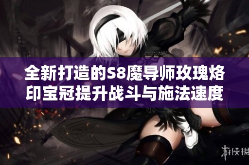 全新打造的S8魔导师玫瑰烙印宝冠提升战斗与施法速度