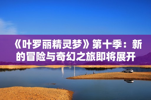 《叶罗丽精灵梦》第十季：新的冒险与奇幻之旅即将展开