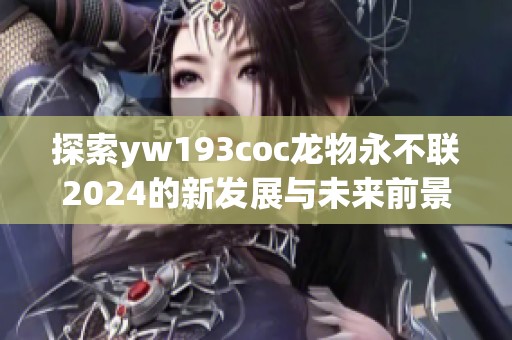 探索yw193coc龙物永不联2024的新发展与未来前景