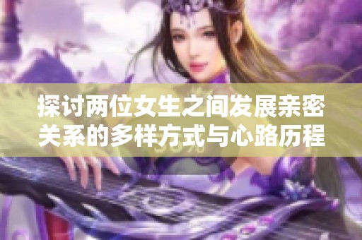 探讨两位女生之间发展亲密关系的多样方式与心路历程