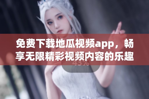 免费下载地瓜视频app，畅享无限精彩视频内容的乐趣