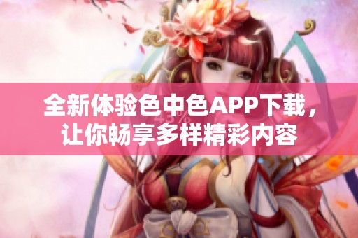 全新体验色中色APP下载，让你畅享多样精彩内容