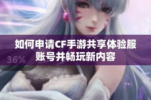 如何申请CF手游共享体验服账号并畅玩新内容