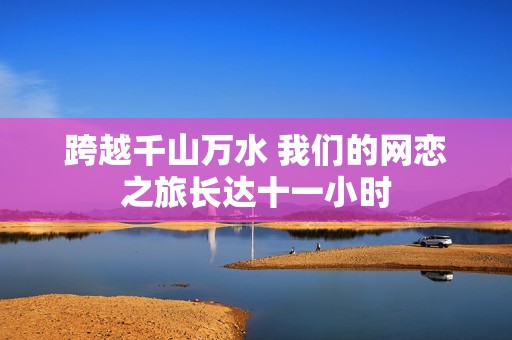 跨越千山万水 我们的网恋之旅长达十一小时