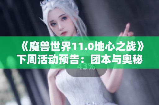 《魔兽世界11.0地心之战》下周活动预告：团本与奥秘精彩解析