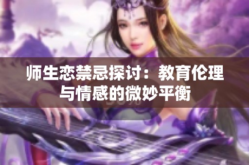 师生恋禁忌探讨：教育伦理与情感的微妙平衡