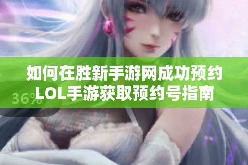 如何在胜新手游网成功预约LOL手游获取预约号指南