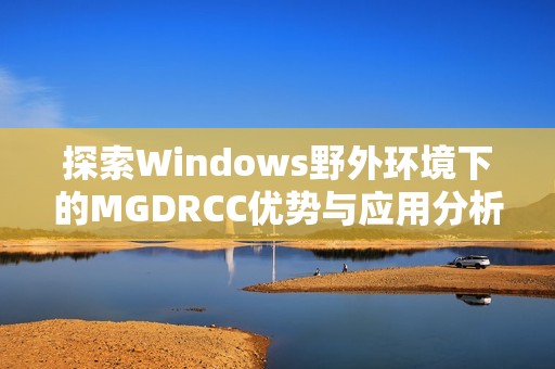 探索Windows野外环境下的MGDRCC优势与应用分析