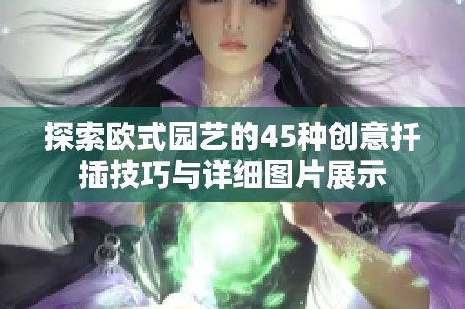 探索欧式园艺的45种创意扦插技巧与详细图片展示