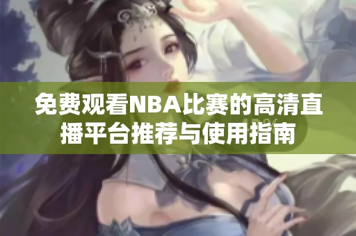 免费观看NBA比赛的高清直播平台推荐与使用指南