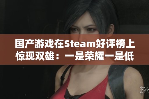 国产游戏在Steam好评榜上惊现双雄：一是荣耀一是低谷