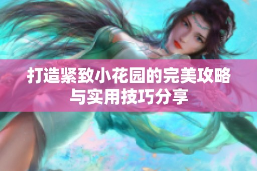 打造紧致小花园的完美攻略与实用技巧分享