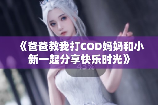 《爸爸教我打COD妈妈和小新一起分享快乐时光》