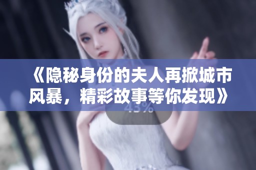 《隐秘身份的夫人再掀城市风暴，精彩故事等你发现》