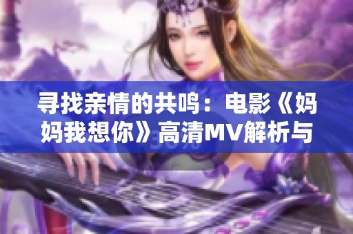 寻找亲情的共鸣：电影《妈妈我想你》高清MV解析与赏析